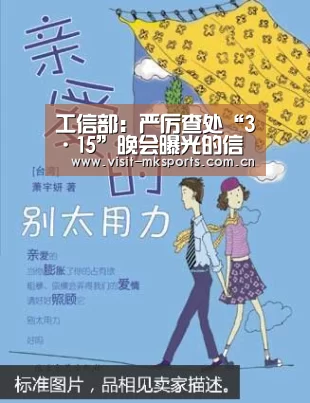 工信部:严厉查处“3·15”晚会曝光的信息通信领域违规行为【mk体育app】(图1) mk体育app