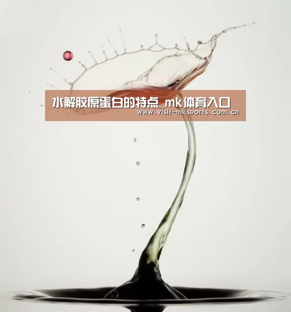水解胶原蛋白的特点_mk体育入口(图2) mk体育在线