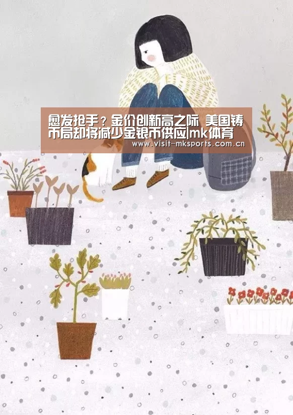 愈发抢手?金价创新高之际 美国铸币局却将减少金银币供应|mk体育入口(图4) mk体育入口